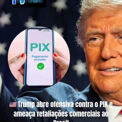 Trump abre ofensiva contra o PIX e ameaça retaliações comerciais ao Brasil