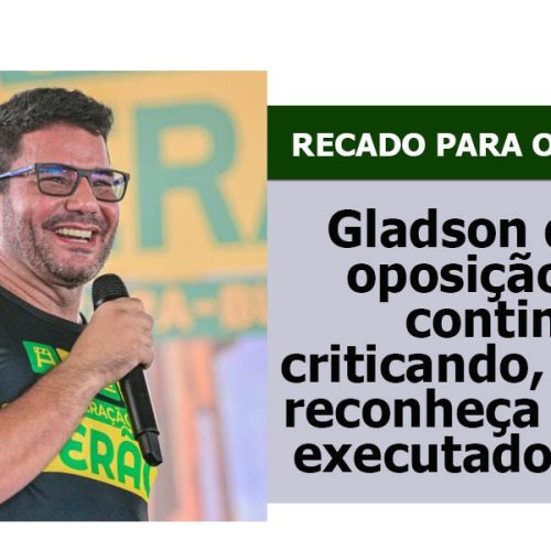 Gladson diz que oposição pode continuar criticando, mas que reconheça trabalho executado no Acre