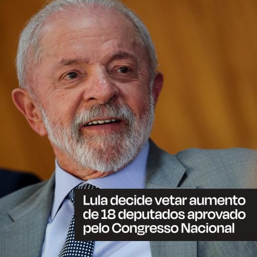 Lula decide vetar aumento de 18 deputados aprovados pelo Congresso Nacional.