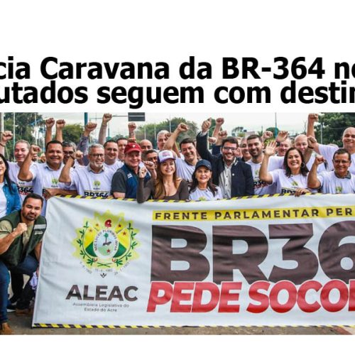 Aleac inicia Caravana da BR-364 no Lago do Amor; deputados seguem com destino ao Juruá