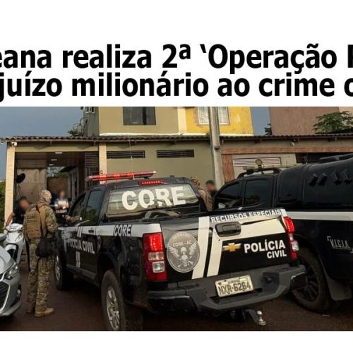 Polícia acreana realiza segunda ‘Operação Renocrim’ e impõe prejuízo milionário ao crime organizado